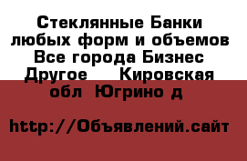 Стеклянные Банки любых форм и объемов - Все города Бизнес » Другое   . Кировская обл.,Югрино д.